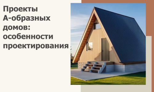 Проекты А-образных домов: особенности проектирования и строительства в Павловском Посаде